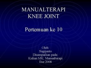 MANUALTERAPI KNEE JOINT Pertemuan ke 10 Oleh Sugijanto