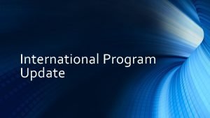 International Program Update Agenda The value of international