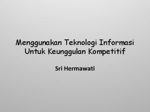 Menggunakan Teknologi Informasi Untuk Keunggulan Kompetitif Sri Hermawati