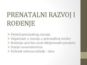 PRENATALNI RAZVOJ I ROENJE Periodi prenatalnog razvoja Organizam