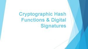 Cryptographic Hash Functions Digital Signatures Hash Functions A