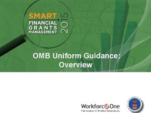 OMB Uniform Guidance Overview OMB Uniform Guidance Overview