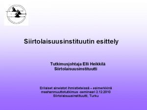 Siirtolaisuusinstituutin esittely Tutkimusjohtaja Elli Heikkil Siirtolaisuusinstituutti Erilaiset aineistot