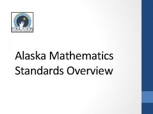 Alaska Mathematics Standards Overview Shifts in Mathematics 1