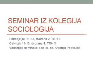 SEMINAR IZ KOLEGIJA SOCIOLOGIJA Ponedjeljak 11 13 dvorana