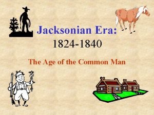 Jacksonian Era 1824 1840 The Age of the