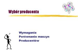 Wybr producenta Wymagania Porwnanie maszyn Producentw Zamiast wprowadzenia