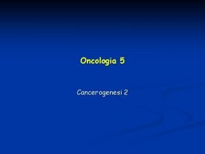 Oncologia 5 Cancerogenesi 2 Agenti cancerogeni Carcinogeni chimici