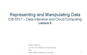 Representing and Manipulating Data CIS 5517 DataIntensive and