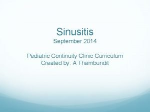 Sinusitis September 2014 Pediatric Continuity Clinic Curriculum Created