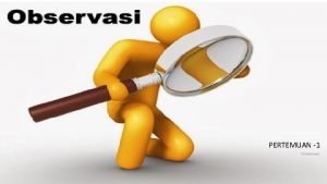 PERTEMUAN 1 Mata Kuliah OBSERVASI Mata kuliah ini