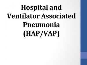 Hospital and Ventilator Associated Pneumonia HAPVAP Welcome to