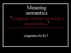 Meaning semantics Language without meaning is meaningless Linguistics