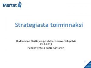 Strategiasta toiminnaksi Uudenmaan Marttojen pjsihteerineuvottelupiv 23 3 2013