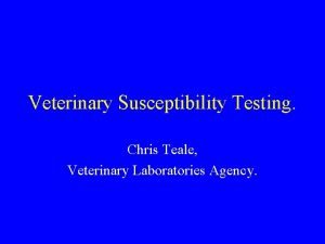 Veterinary Susceptibility Testing Chris Teale Veterinary Laboratories Agency