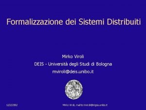 Formalizzazione dei Sistemi Distribuiti Mirko Viroli DEIS Universit