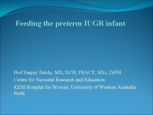 Feeding the preterm IUGR infant Prof Sanjay Patole