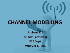 CHANNEL MODELLING Archana K B Sr Asst professor