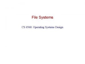 File Systems CS 6560 Operating Systems Design File