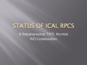 STATUS OF ICAL RPCS B Satyanarayana TIFR Mumbai