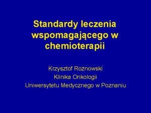 Standardy leczenia wspomagajcego w chemioterapii Krzysztof Ronowski Klinika