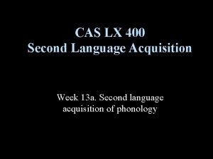 CAS LX 400 Second Language Acquisition Week 13