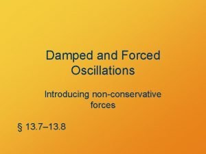 Damped and Forced Oscillations Introducing nonconservative forces 13