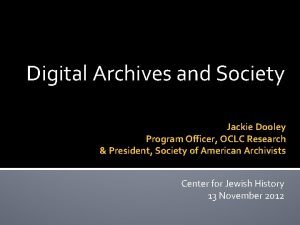 Digital Archives and Society Jackie Dooley Program Officer