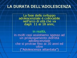 LA DURATA DELLADOLESCENZA La fase dello sviluppo adolescenziale