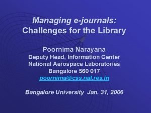 Managing ejournals Challenges for the Library Poornima Narayana