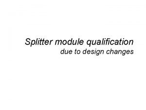 Splitter module qualification due to design changes Splitter