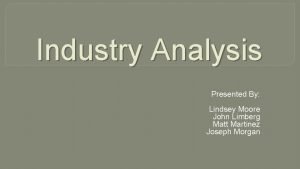 Industry Analysis Presented By Lindsey Moore John Limberg