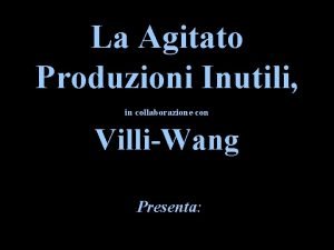 La Agitato Produzioni Inutili in collaborazione con VilliWang