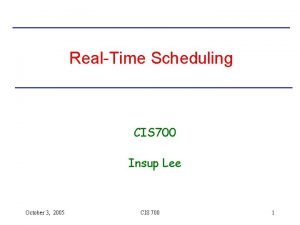 RealTime Scheduling CIS 700 Insup Lee October 3