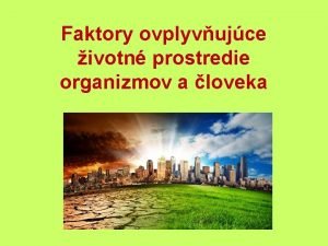 Faktory ovplyvujce ivotn prostredie organizmov a loveka Zsah