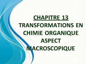 CHAPITRE 13 TRANSFORMATIONS EN CHIMIE ORGANIQUE ASPECT MACROSCOPIQUE