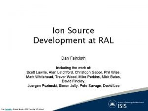 Ion Source Development at RAL Dan Faircloth Including