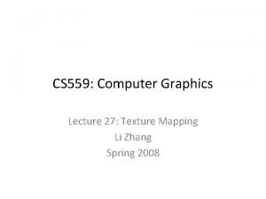 CS 559 Computer Graphics Lecture 27 Texture Mapping