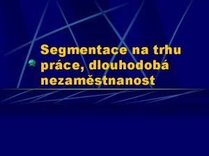 Segmentace na trhu prce dlouhodob nezamstnanost Pracovn trh