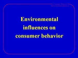 Consumer Behavior Environmental influences on consumer behavior Consumer
