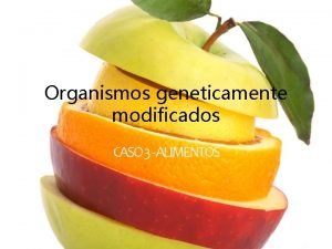Organismos geneticamente modificados CASO 3 ALIMENTOS Organismos Geneticamente