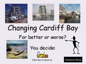 Changing Cardiff Bay For better or worse You