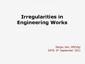Irregularities in Engineering Works Sanjay Jain GMVig DATE