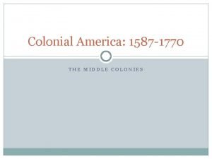 Colonial America 1587 1770 THE MIDDLE COLONIES New