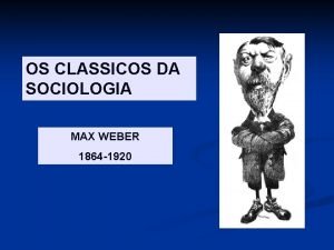 OS CLASSICOS DA SOCIOLOGIA MAX WEBER 1864 1920