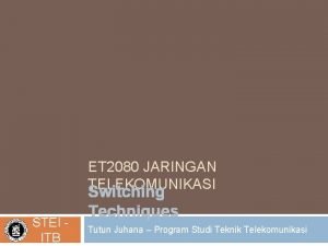 ET 2080 JARINGAN TELEKOMUNIKASI STEI ITB Switching Techniques