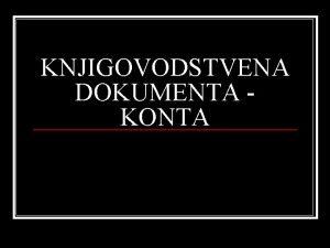 KNJIGOVODSTVENA DOKUMENTA KONTA Pojam knjigovodstvenih dokumenata n Pismeni