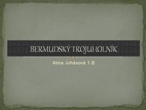 BERMUDSK TROJUHOLNK Anna Juhsov 1 B Bermudsk trojuholnk