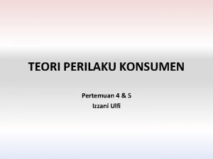 TEORI PERILAKU KONSUMEN Pertemuan 4 5 Izzani Ulfi