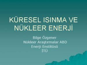 KRESEL ISINMA VE NKLEER ENERJ Bilge zgener Nkleer